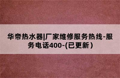 华帝热水器|厂家维修服务热线-服务电话400-(已更新）